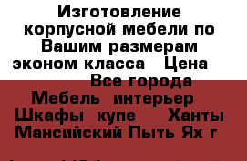 Изготовление корпусной мебели по Вашим размерам,эконом класса › Цена ­ 8 000 - Все города Мебель, интерьер » Шкафы, купе   . Ханты-Мансийский,Пыть-Ях г.